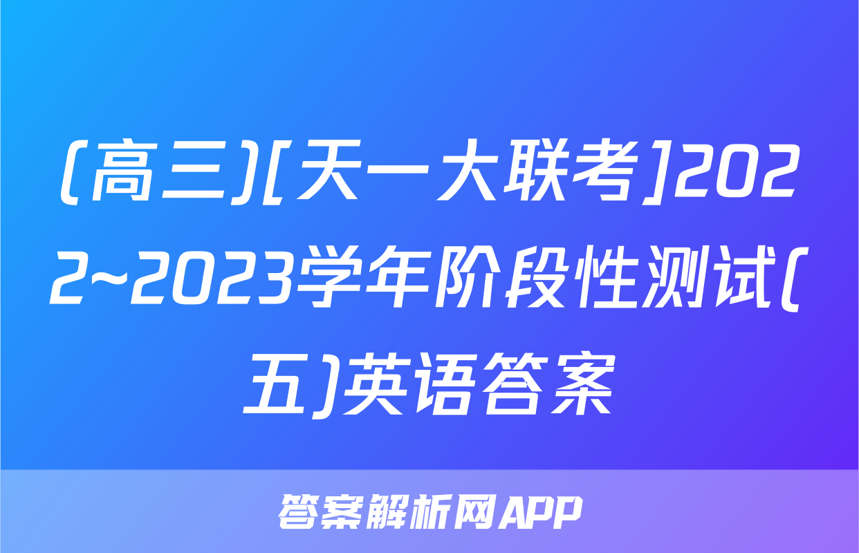 (高三)[天一大联考]2022~2023学年阶段性测试(五)英语答案