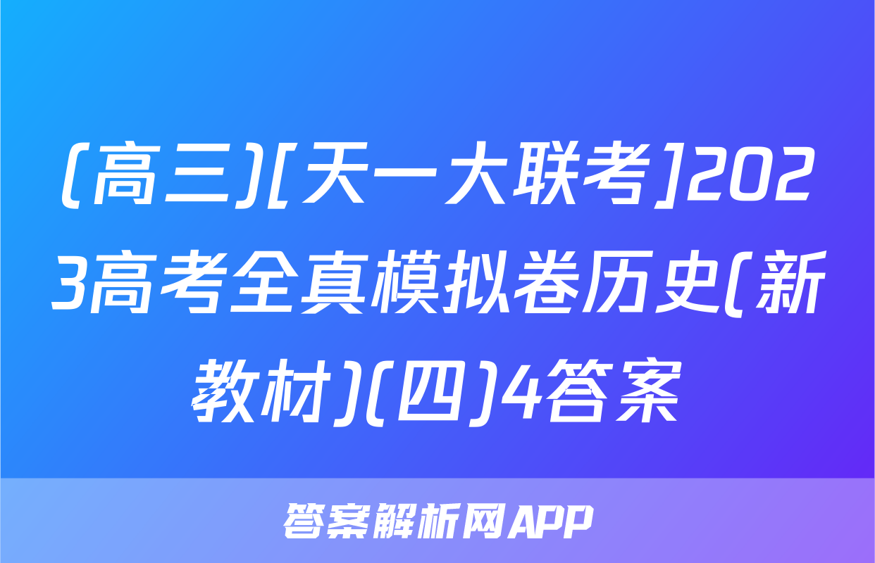 (高三)[天一大联考]2023高考全真模拟卷历史(新教材)(四)4答案