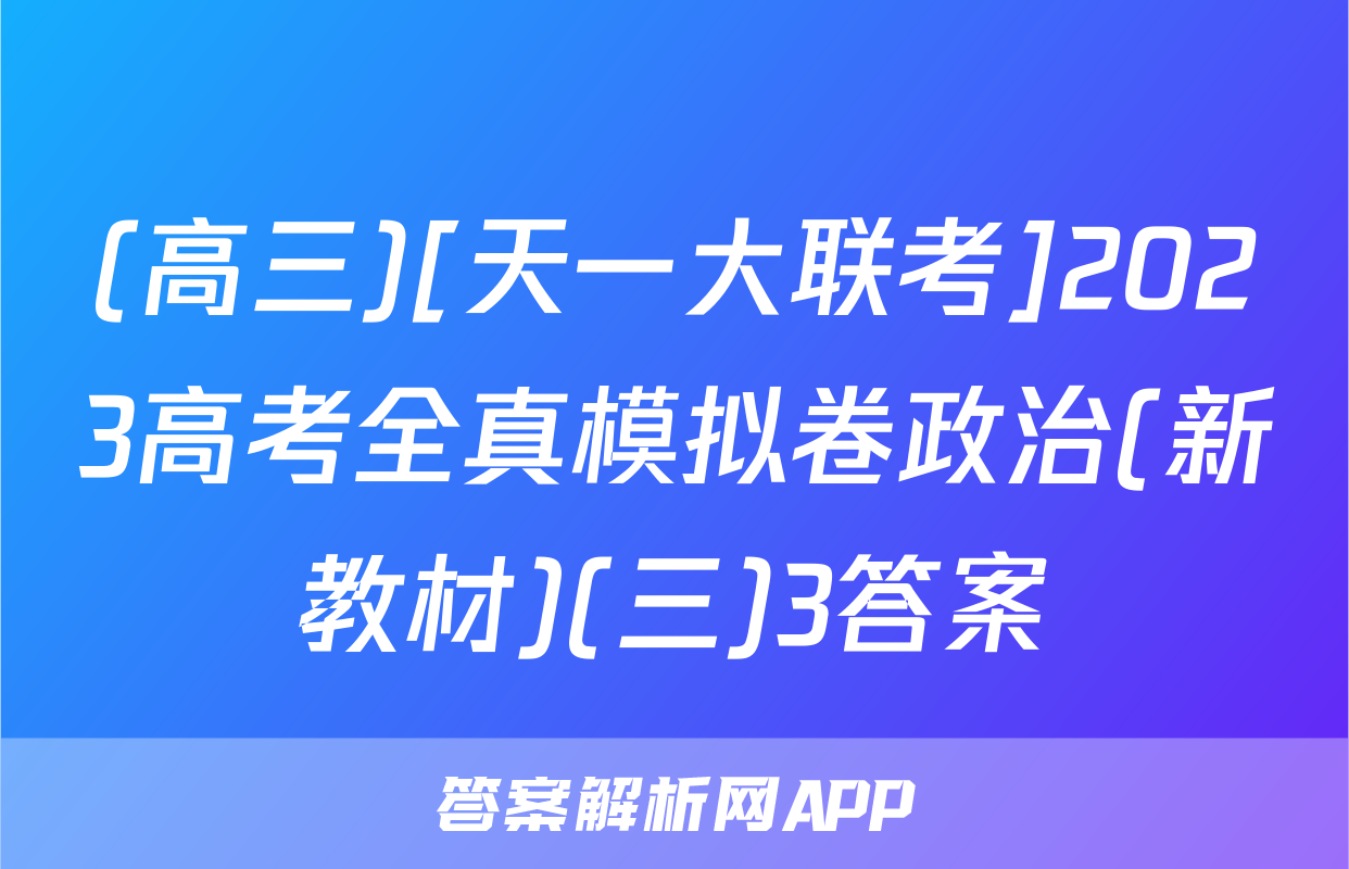 (高三)[天一大联考]2023高考全真模拟卷政治(新教材)(三)3答案