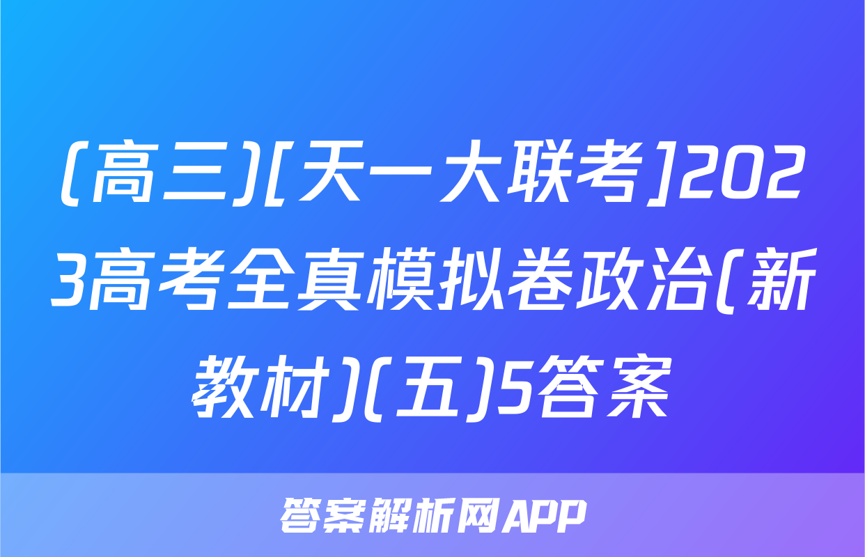 (高三)[天一大联考]2023高考全真模拟卷政治(新教材)(五)5答案