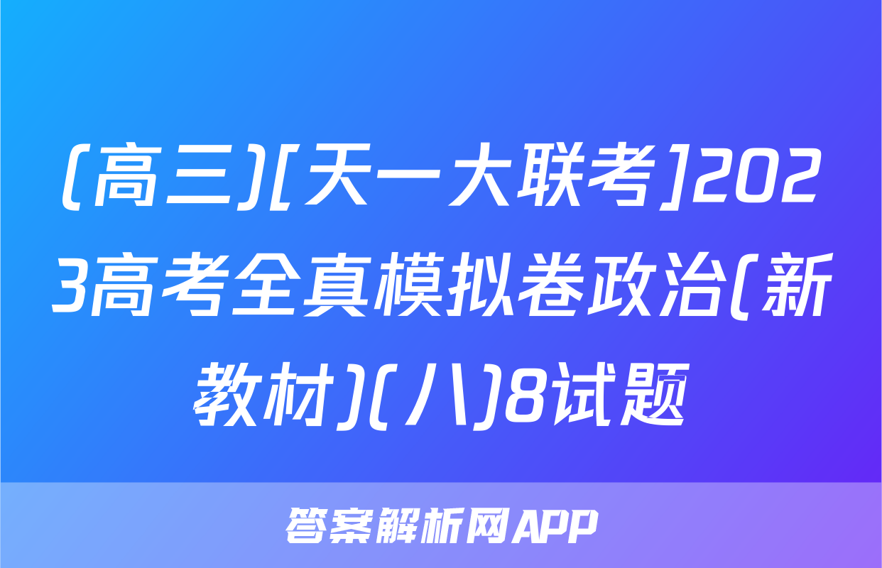 (高三)[天一大联考]2023高考全真模拟卷政治(新教材)(八)8试题