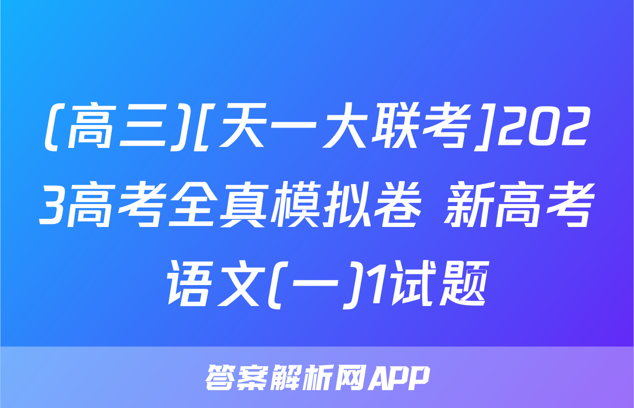 (高三)[天一大联考]2023高考全真模拟卷 新高考 语文(一)1试题