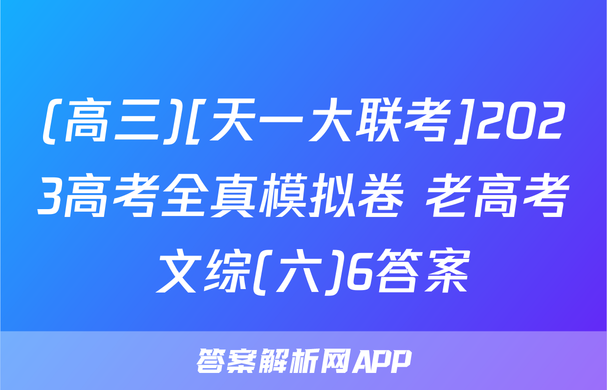 (高三)[天一大联考]2023高考全真模拟卷 老高考 文综(六)6答案