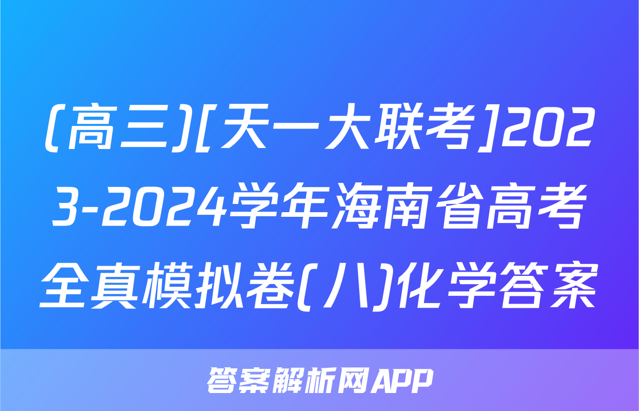 (高三)[天一大联考]2023-2024学年海南省高考全真模拟卷(八)化学答案