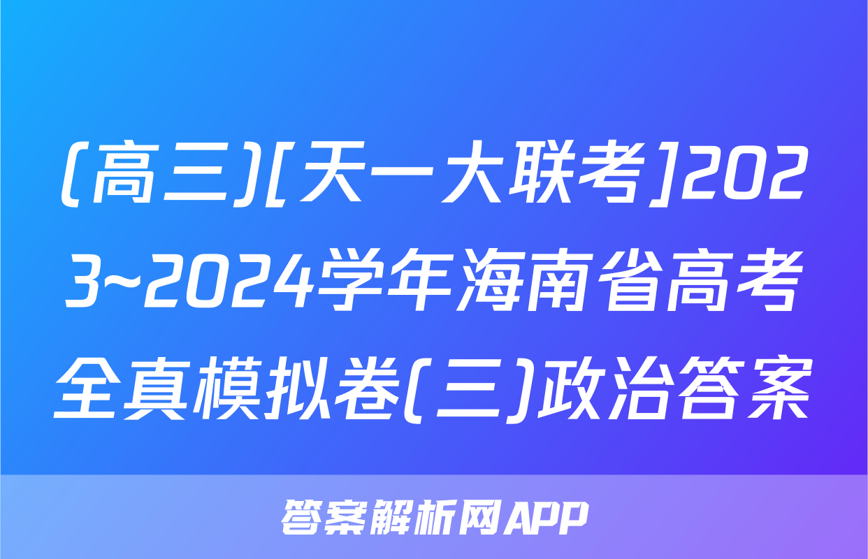 (高三)[天一大联考]2023~2024学年海南省高考全真模拟卷(三)政治答案