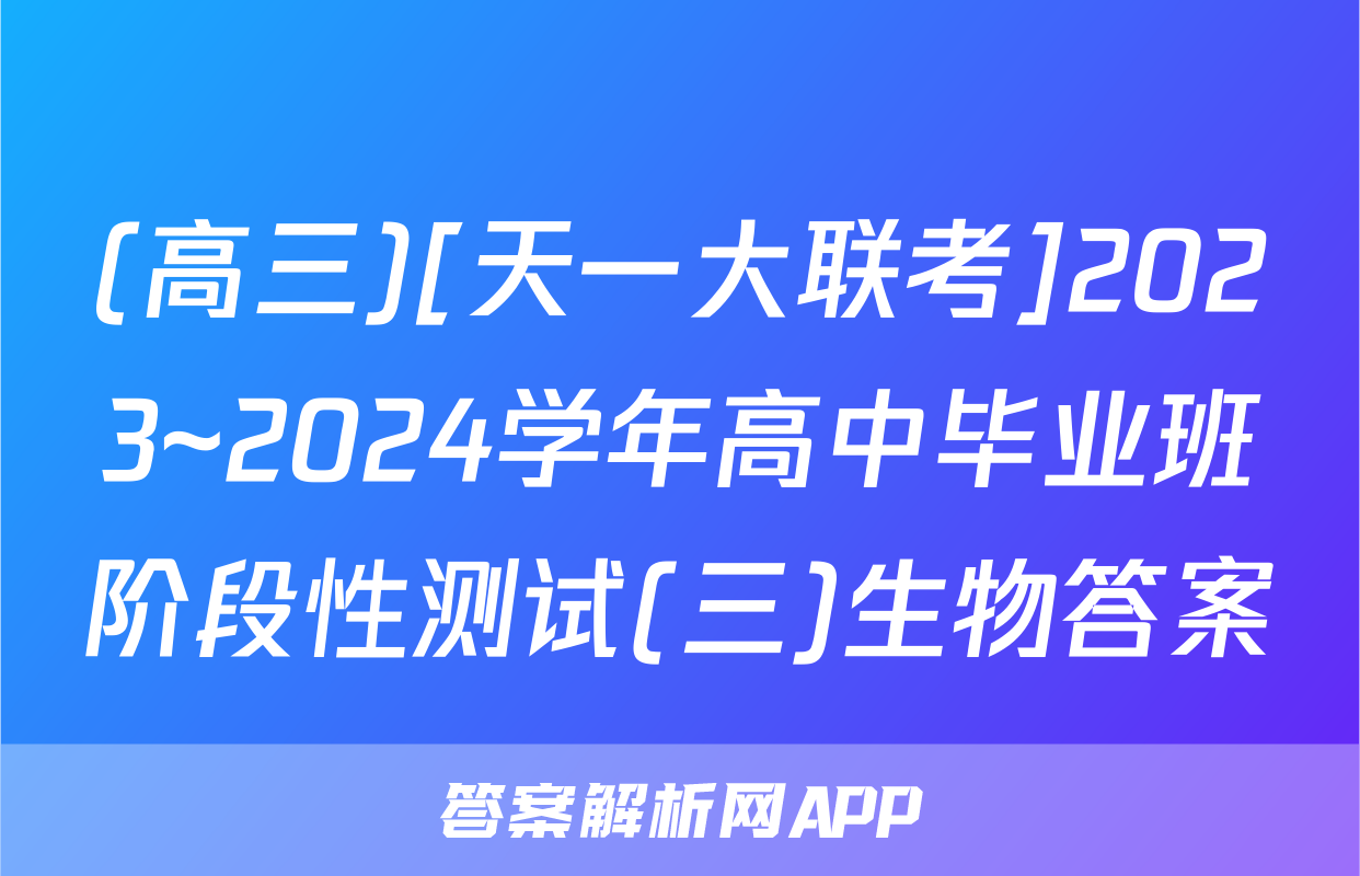 (高三)[天一大联考]2023~2024学年高中毕业班阶段性测试(三)生物答案