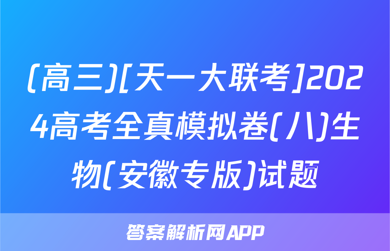 (高三)[天一大联考]2024高考全真模拟卷(八)生物(安徽专版)试题