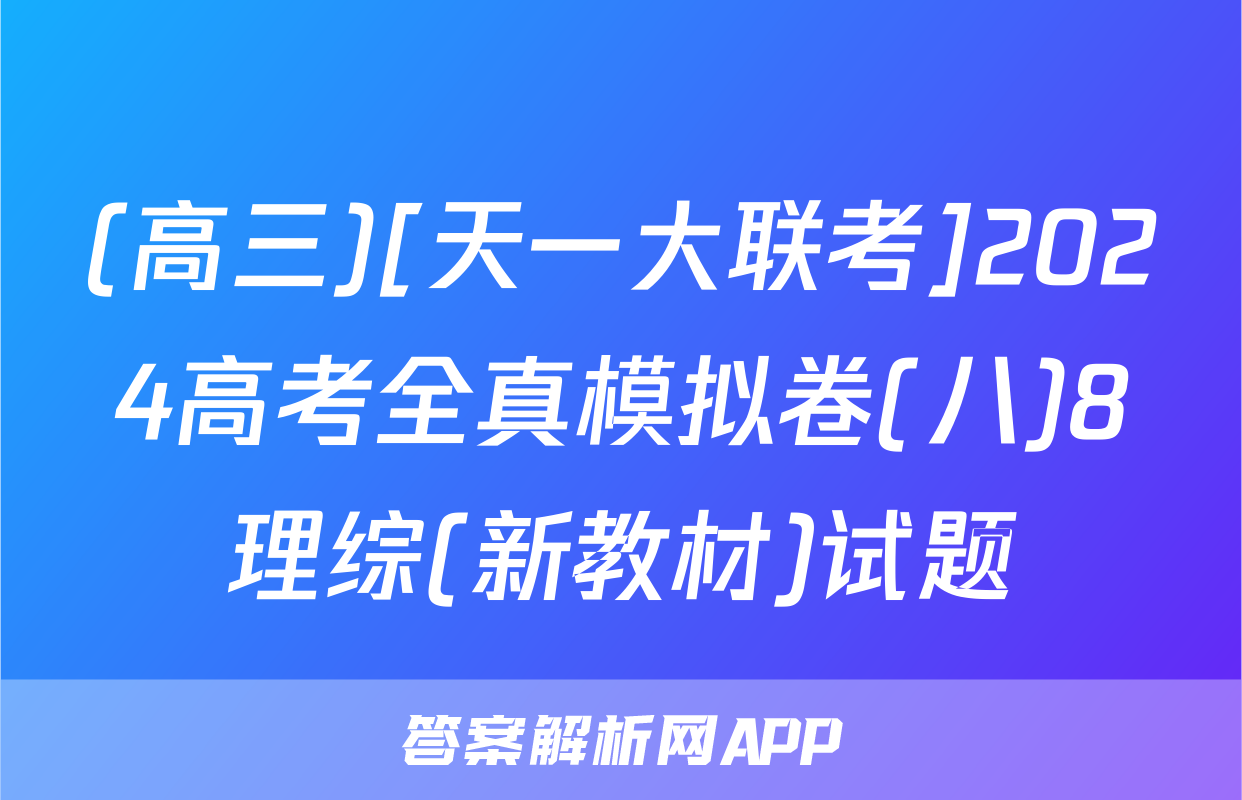 (高三)[天一大联考]2024高考全真模拟卷(八)8理综(新教材)试题