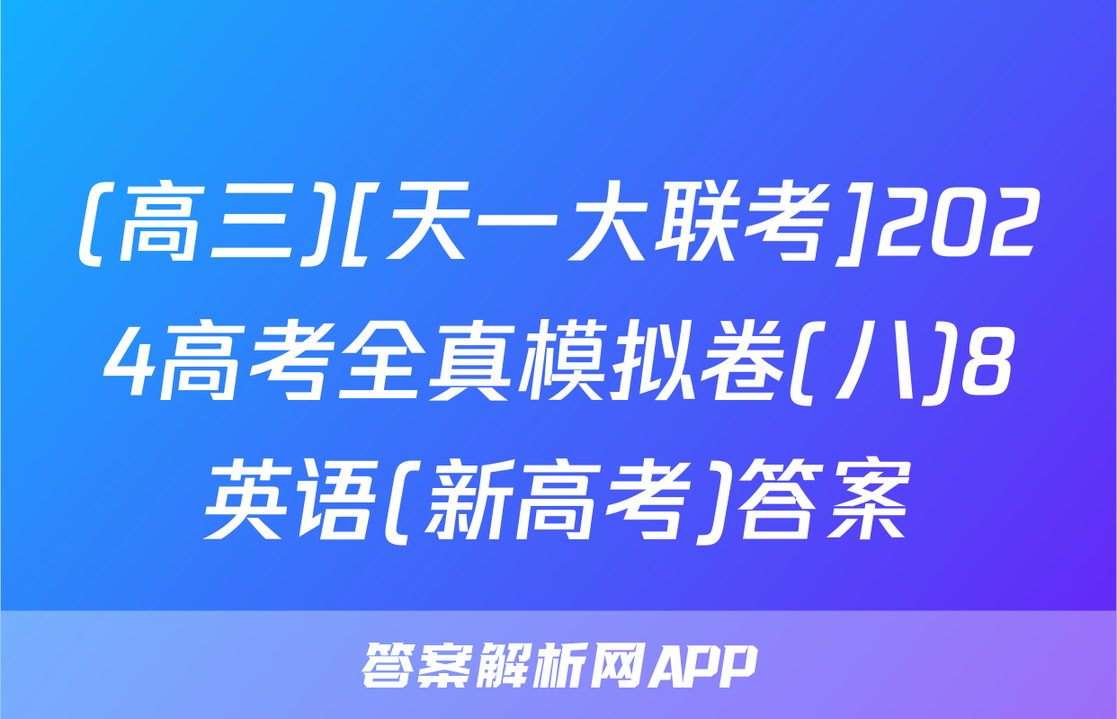 (高三)[天一大联考]2024高考全真模拟卷(八)8英语(新高考)答案
