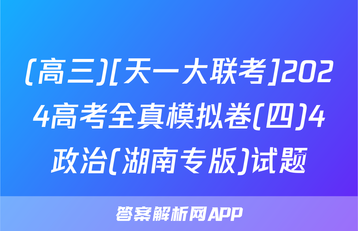 (高三)[天一大联考]2024高考全真模拟卷(四)4政治(湖南专版)试题