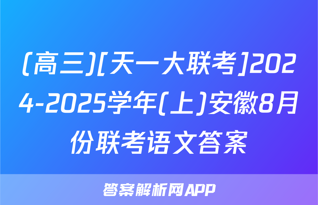 (高三)[天一大联考]2024-2025学年(上)安徽8月份联考语文答案