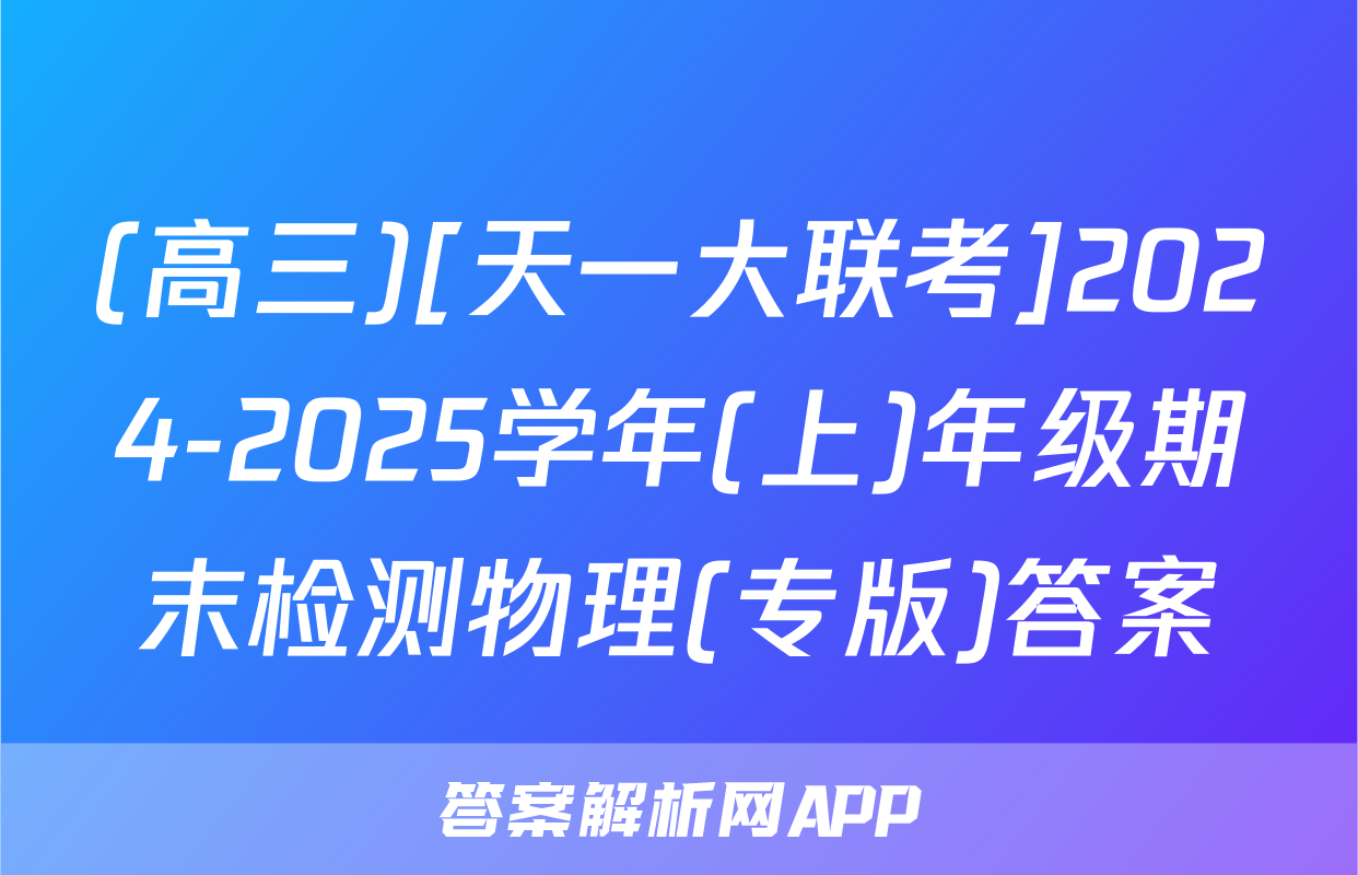 (高三)[天一大联考]2024-2025学年(上)年级期末检测物理(专版)答案