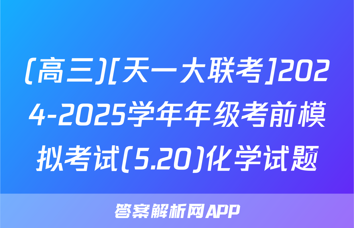 (高三)[天一大联考]2024-2025学年年级考前模拟考试(5.20)化学试题