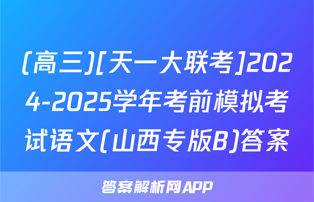 (高三)[天一大联考]2024-2025学年考前模拟考试语文(山西专版B)答案