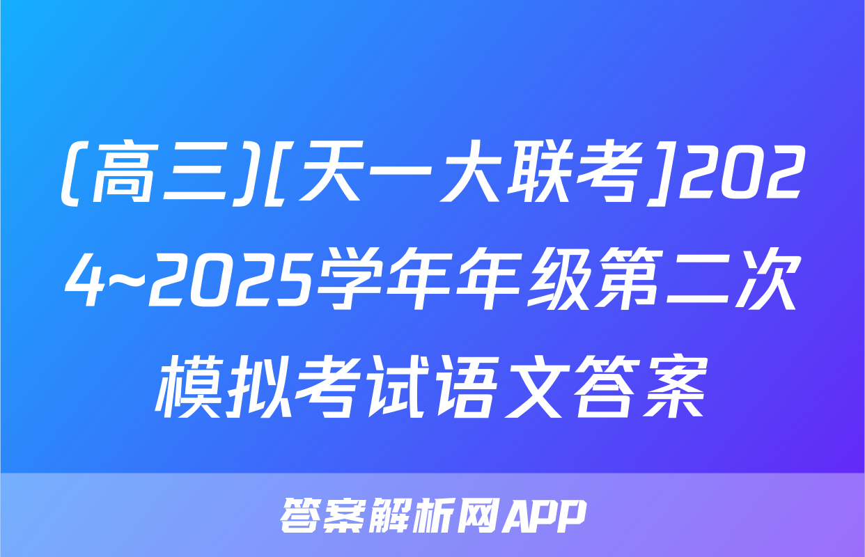 (高三)[天一大联考]2024~2025学年年级第二次模拟考试语文答案