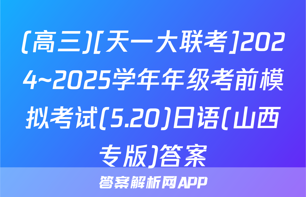 (高三)[天一大联考]2024~2025学年年级考前模拟考试(5.20)日语(山西专版)答案