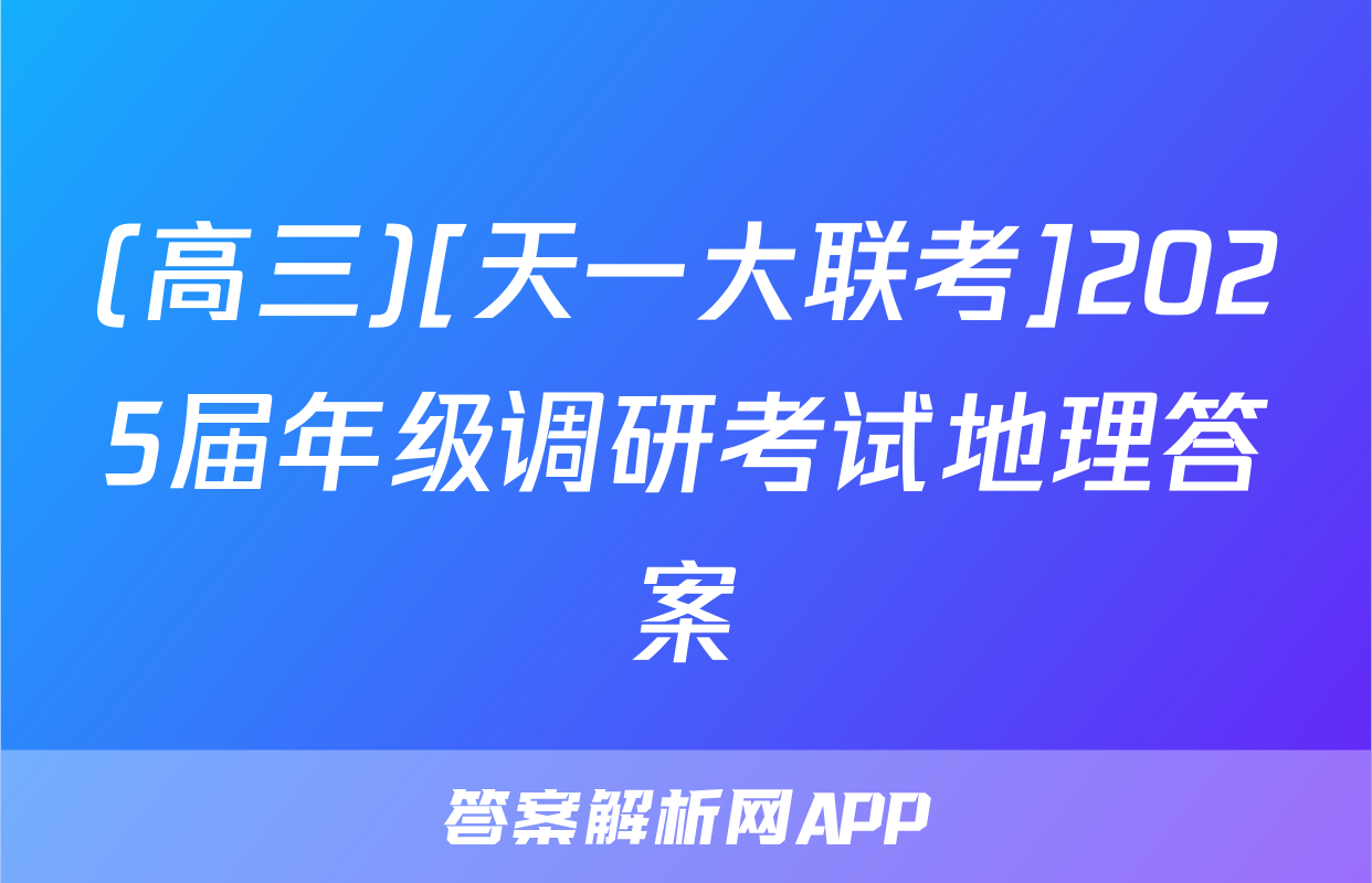 (高三)[天一大联考]2025届年级调研考试地理答案