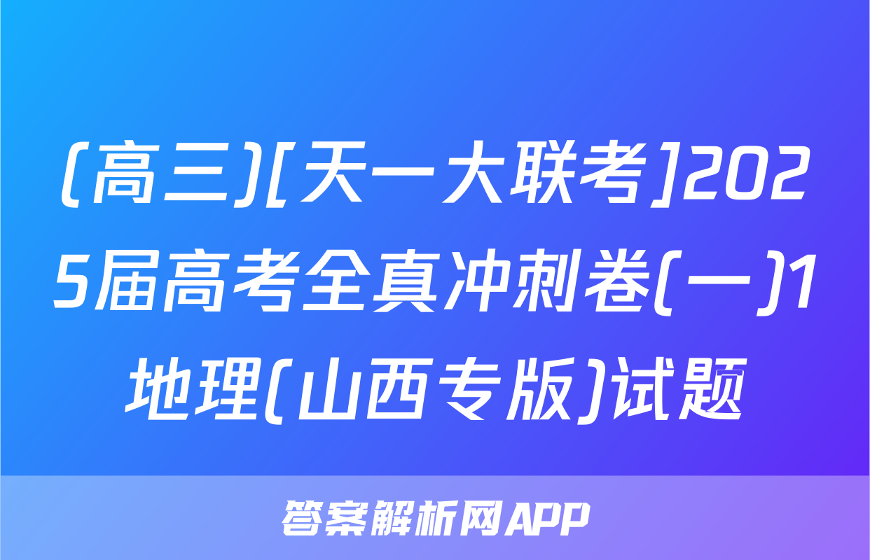 (高三)[天一大联考]2025届高考全真冲刺卷(一)1地理(山西专版)试题