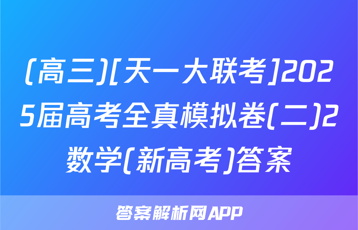 (高三)[天一大联考]2025届高考全真模拟卷(二)2数学(新高考)答案
