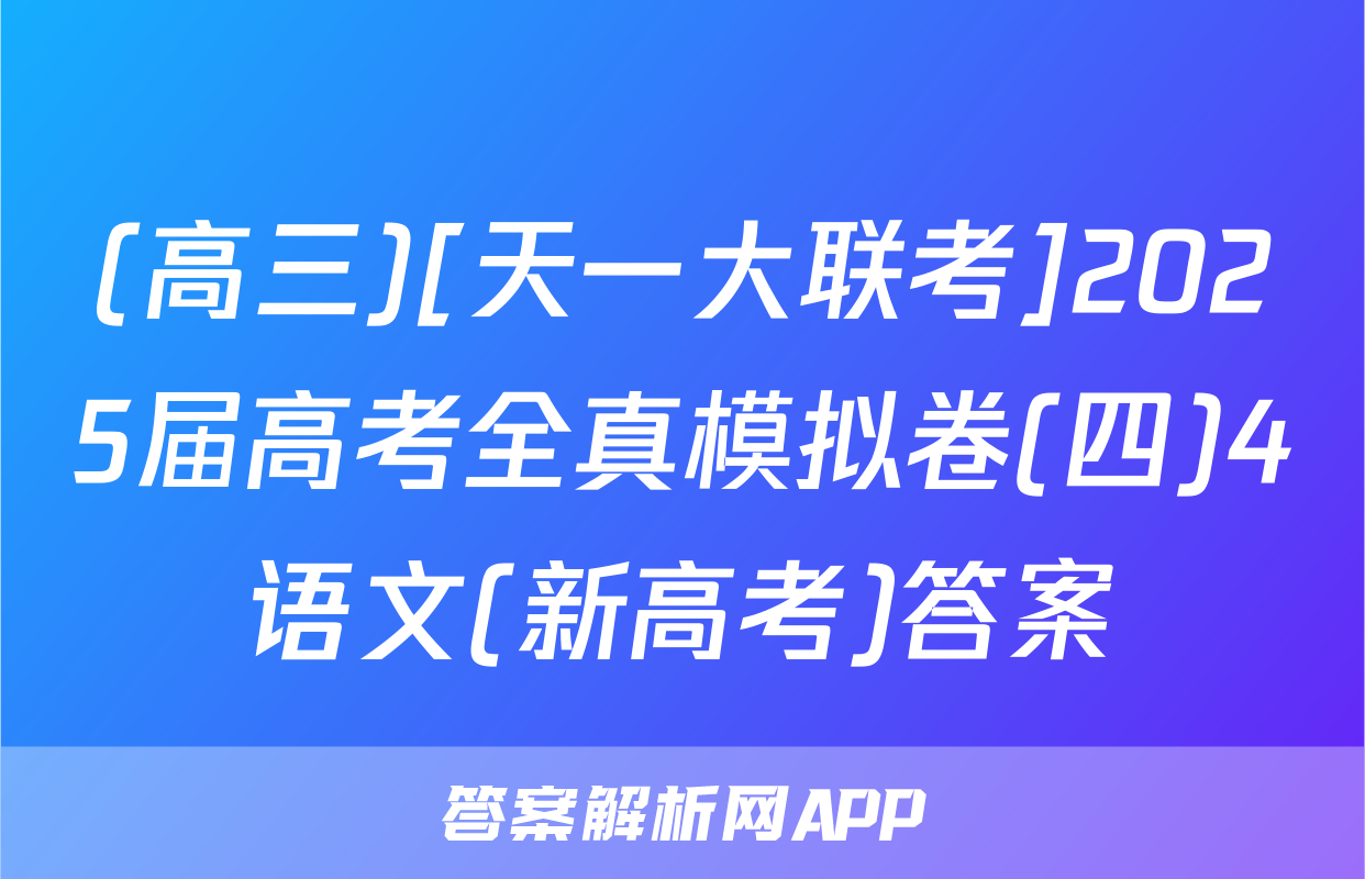 (高三)[天一大联考]2025届高考全真模拟卷(四)4语文(新高考)答案