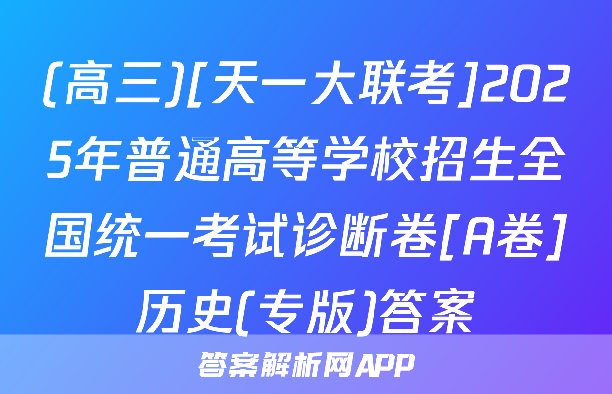 (高三)[天一大联考]2025年普通高等学校招生全国统一考试诊断卷[A卷]历史(专版)答案