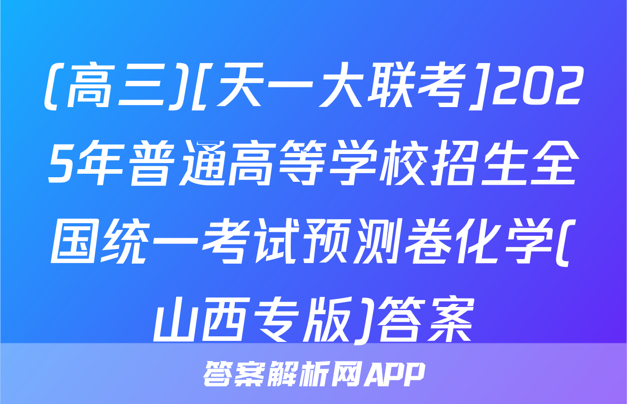 (高三)[天一大联考]2025年普通高等学校招生全国统一考试预测卷化学(山西专版)答案