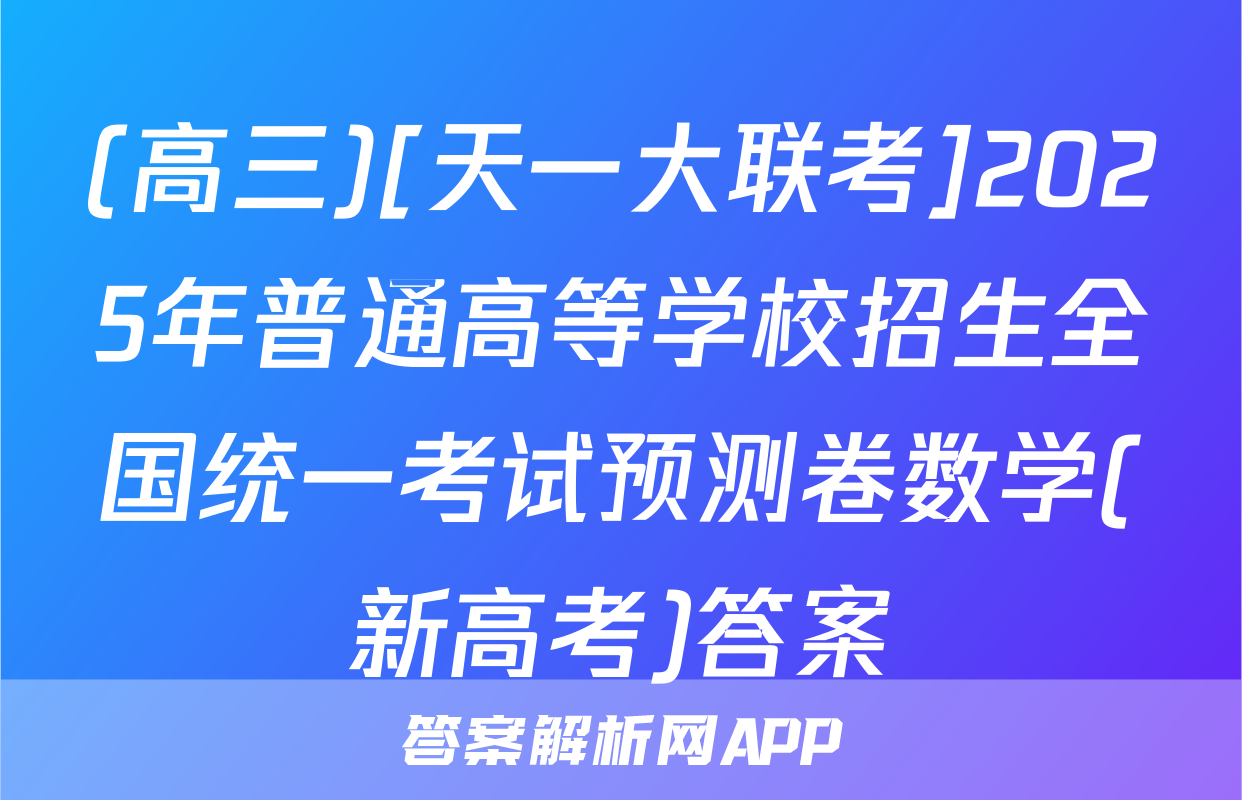 (高三)[天一大联考]2025年普通高等学校招生全国统一考试预测卷数学(新高考)答案