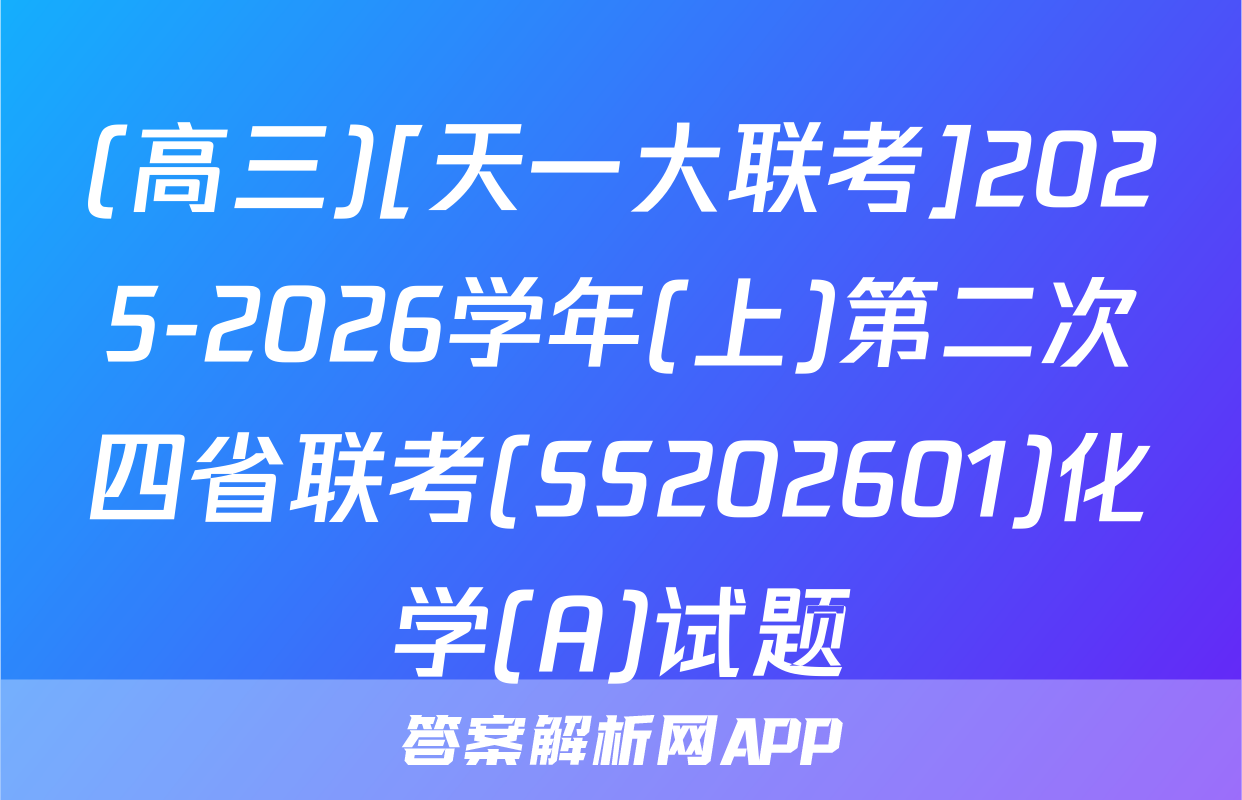 (高三)[天一大联考]2025-2026学年(上)第二次四省联考(SS202601)化学(A)试题
