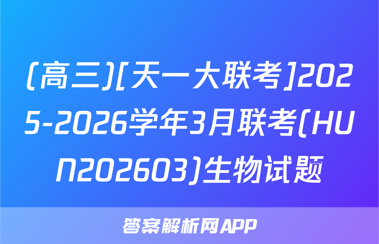 (高三)[天一大联考]2025-2026学年3月联考(HUN202603)生物试题