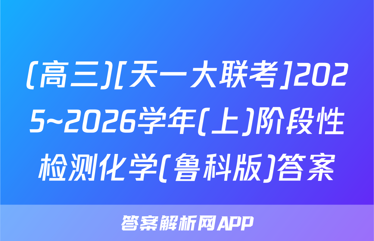 (高三)[天一大联考]2025~2026学年(上)阶段性检测化学(鲁科版)答案
