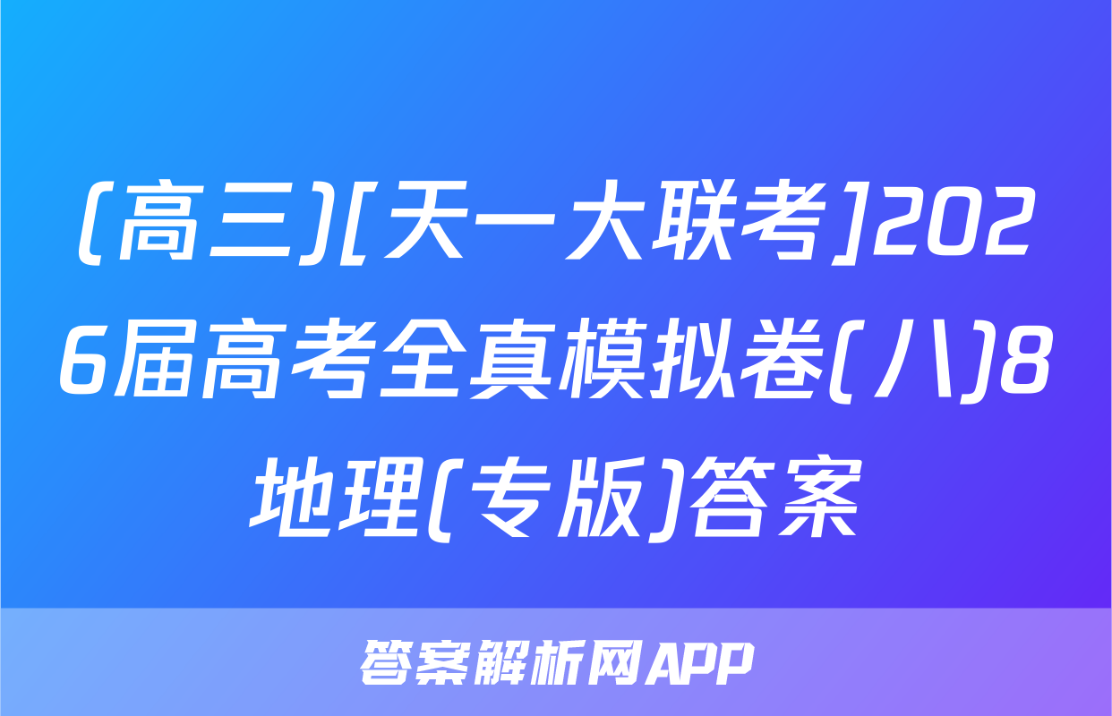 (高三)[天一大联考]2026届高考全真模拟卷(八)8地理(专版)答案