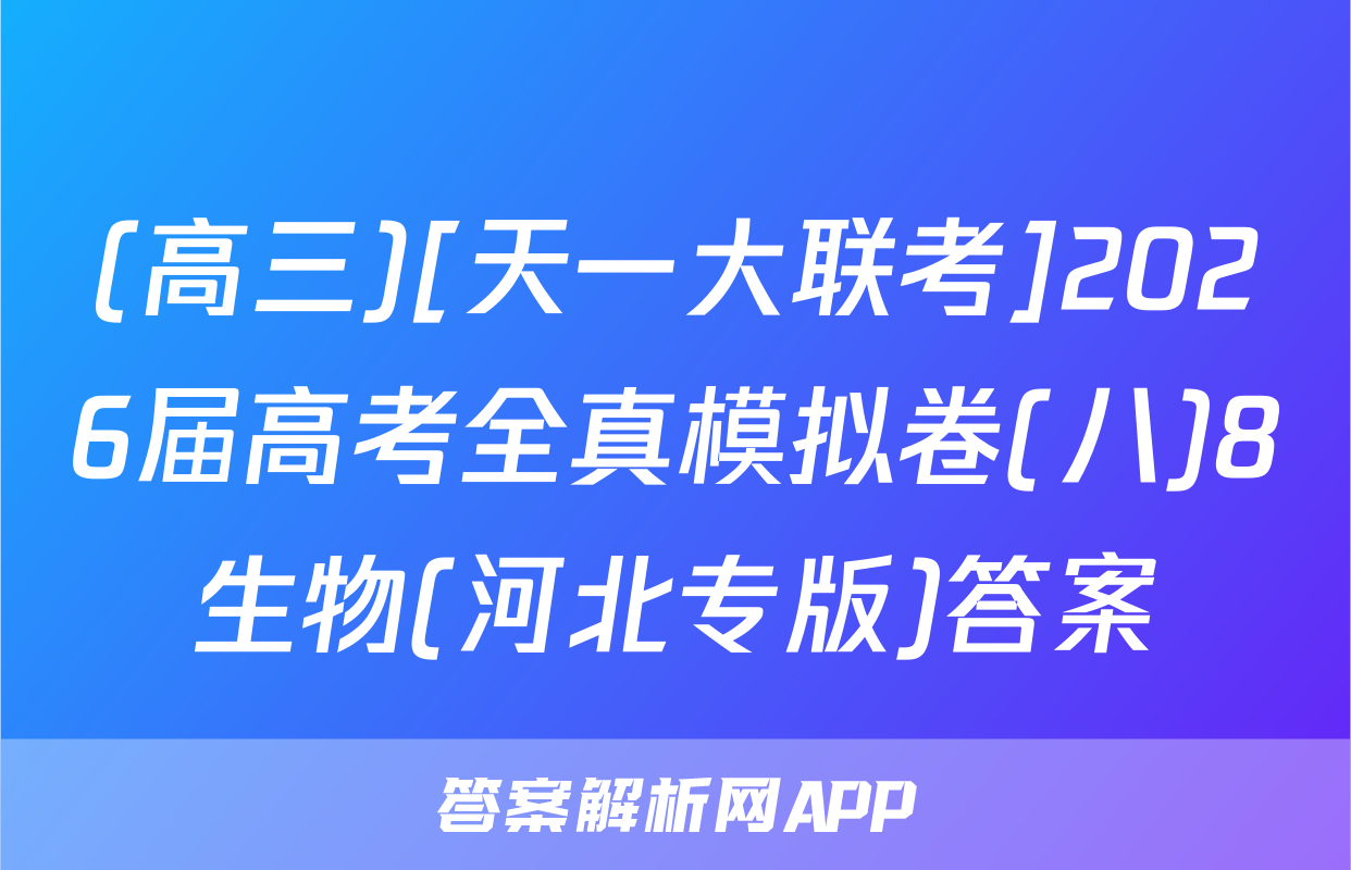 (高三)[天一大联考]2026届高考全真模拟卷(八)8生物(河北专版)答案