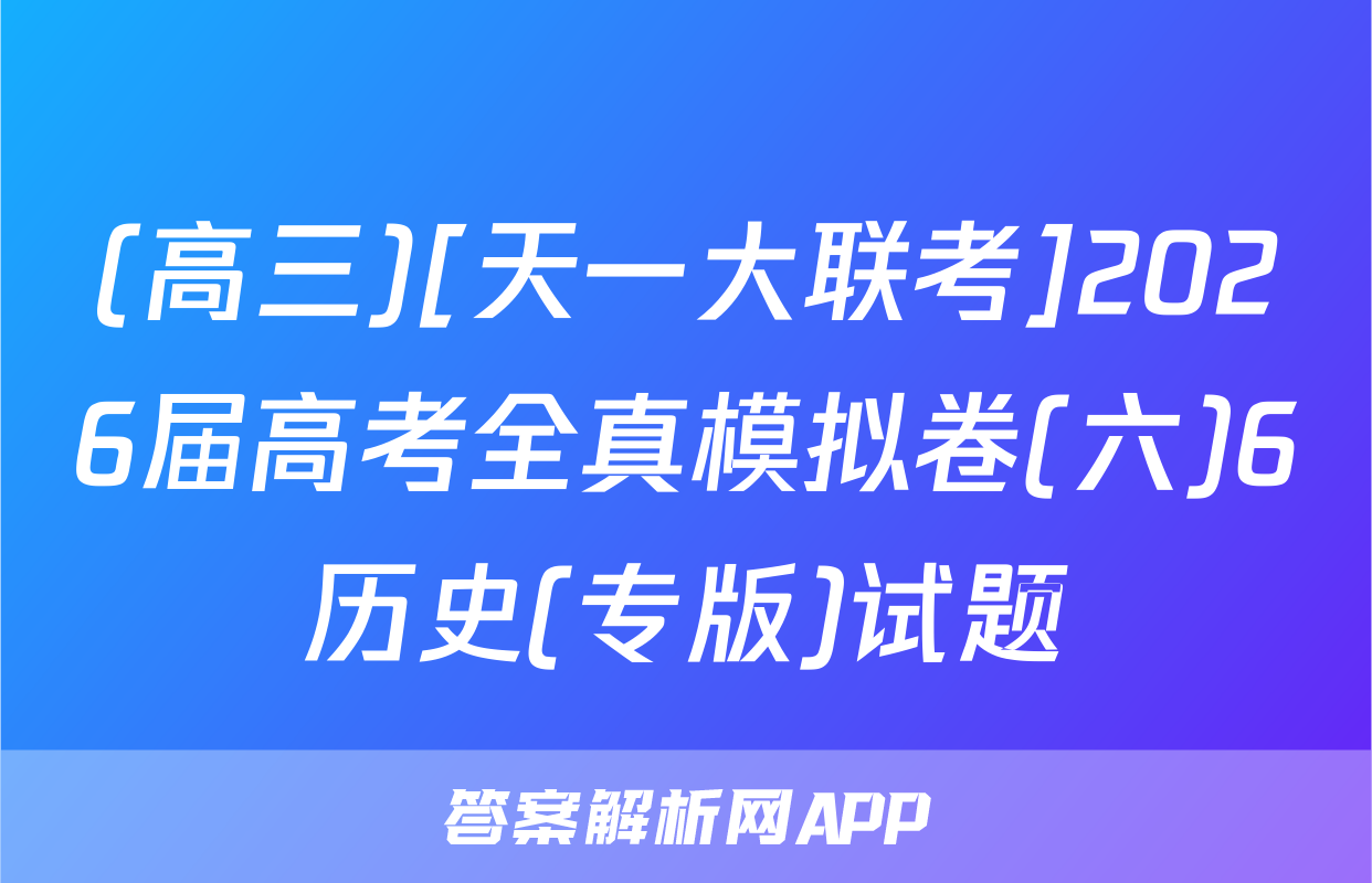 (高三)[天一大联考]2026届高考全真模拟卷(六)6历史(专版)试题