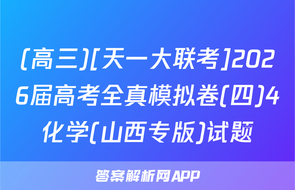 (高三)[天一大联考]2026届高考全真模拟卷(四)4化学(山西专版)试题