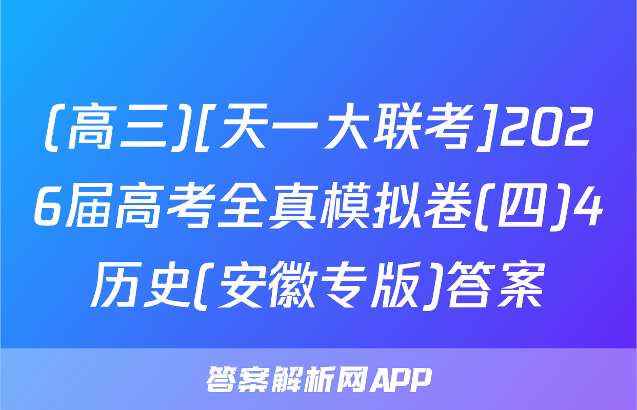 (高三)[天一大联考]2026届高考全真模拟卷(四)4历史(安徽专版)答案