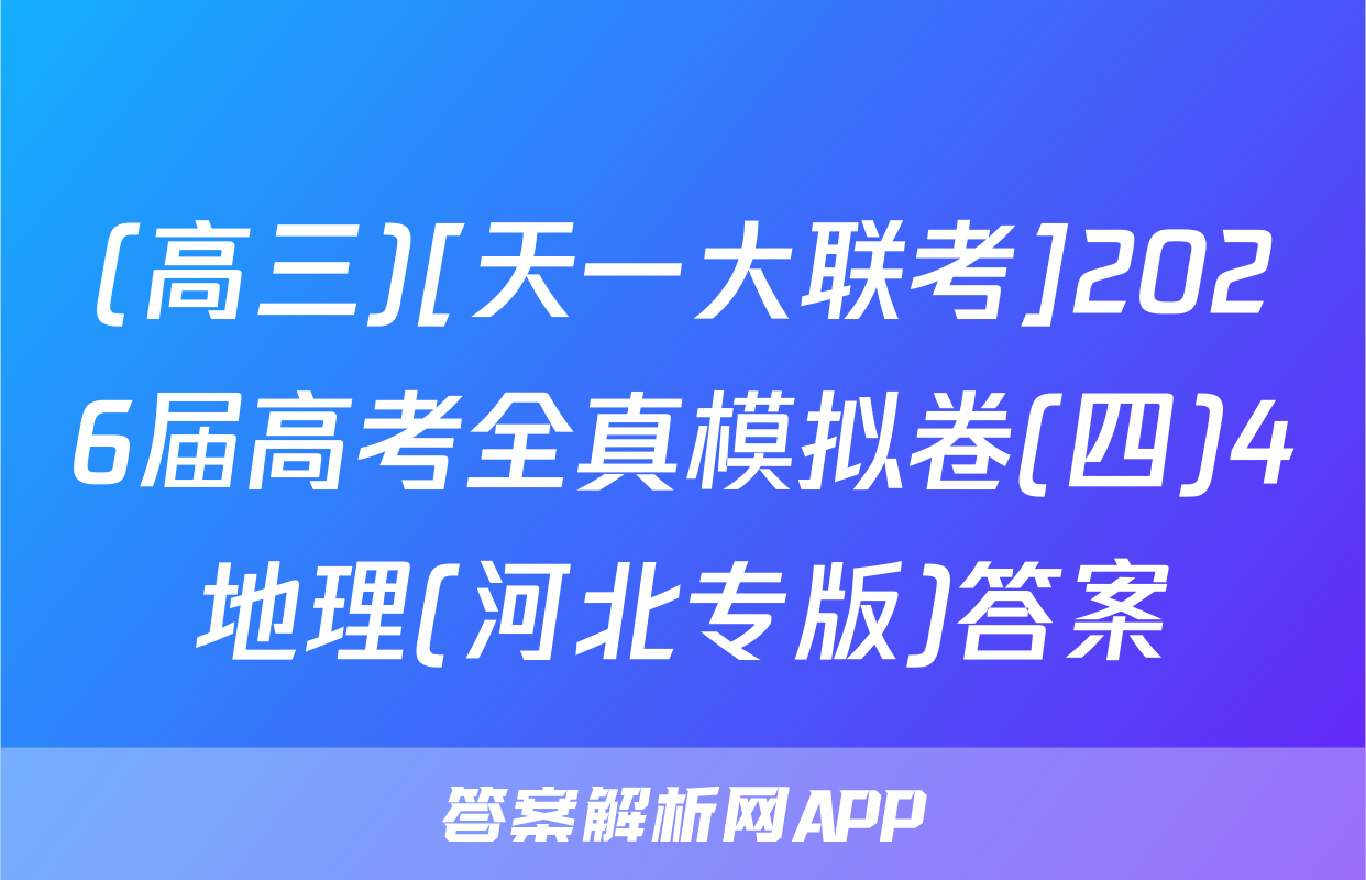 (高三)[天一大联考]2026届高考全真模拟卷(四)4地理(河北专版)答案