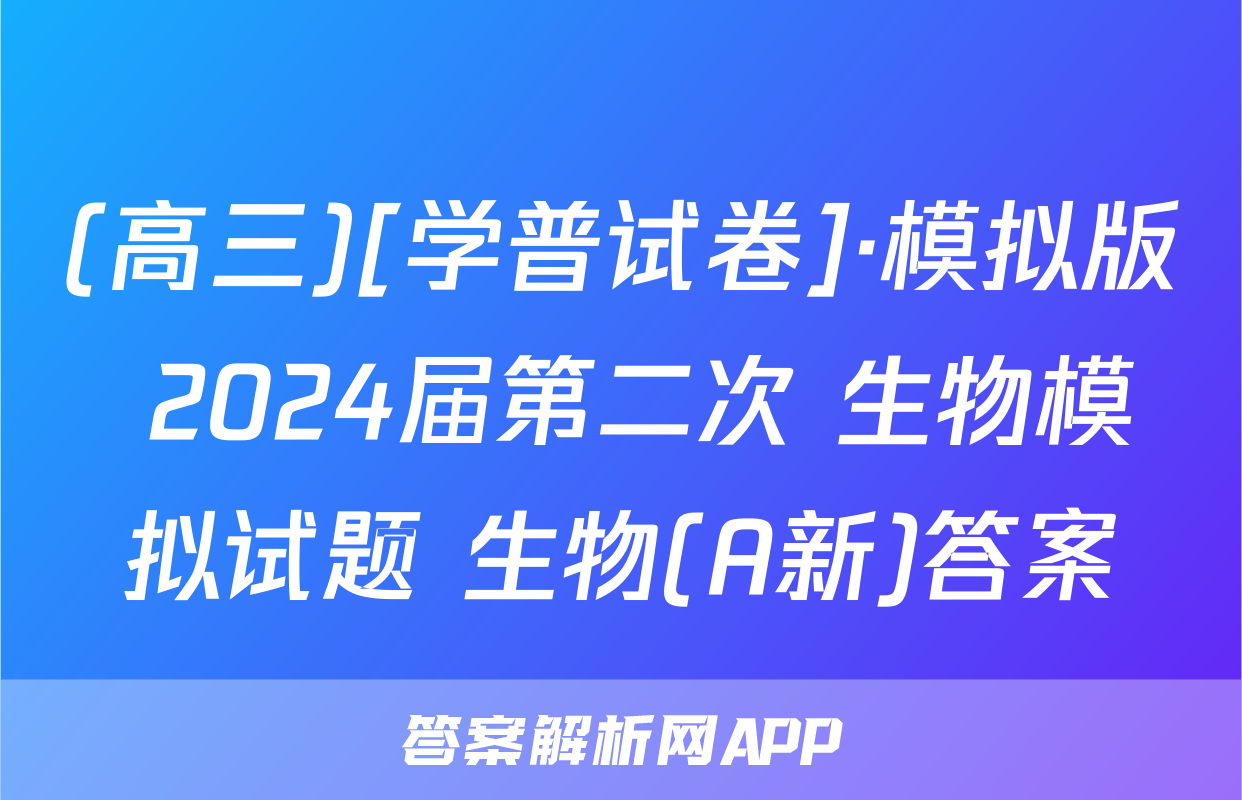 (高三)[学普试卷]·模拟版 2024届第二次 生物模拟试题 生物(A新)答案