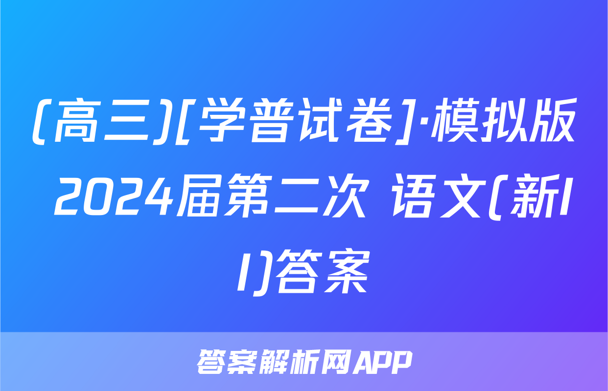 (高三)[学普试卷]·模拟版 2024届第二次 语文(新II)答案