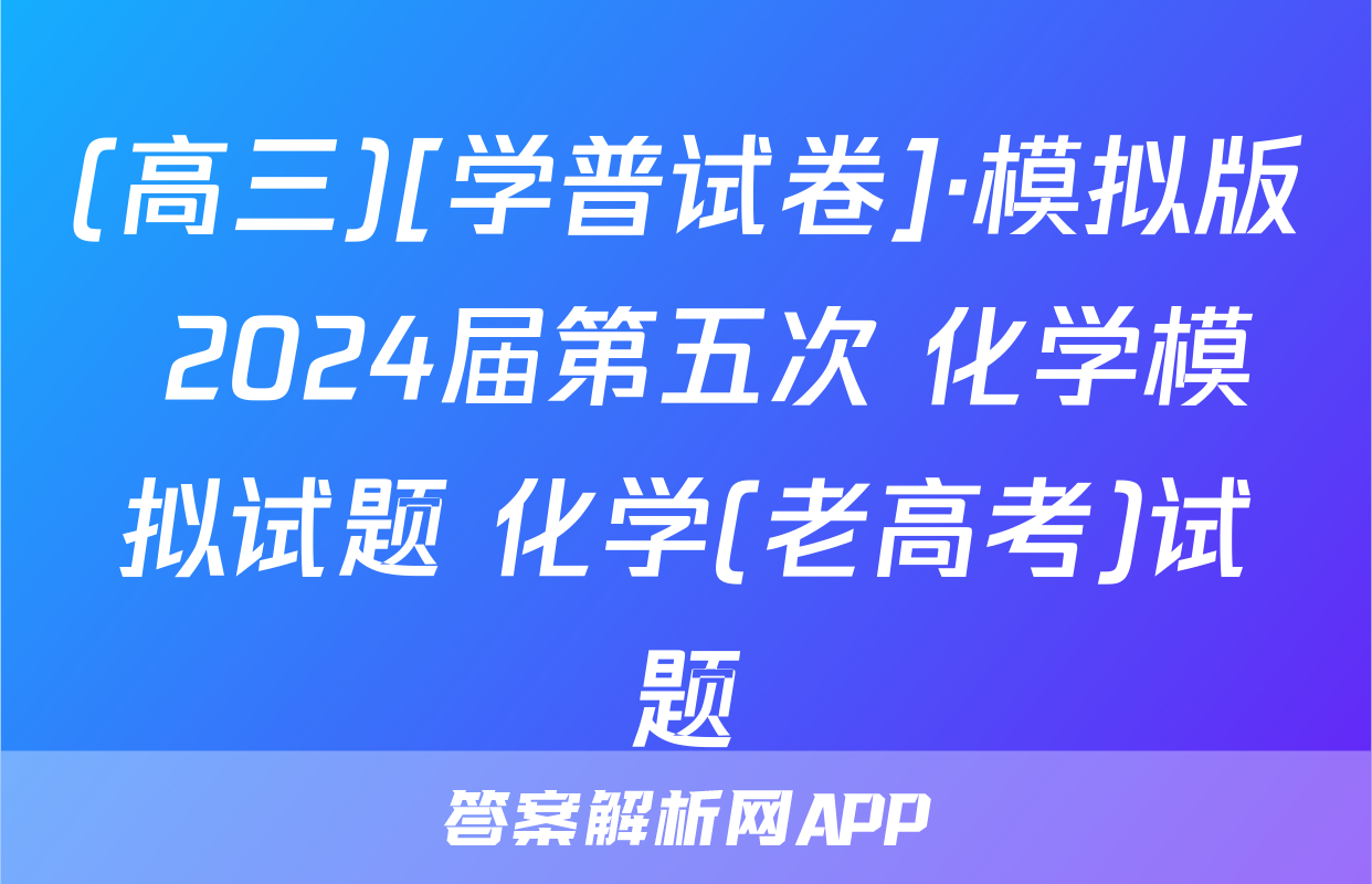 (高三)[学普试卷]·模拟版 2024届第五次 化学模拟试题 化学(老高考)试题