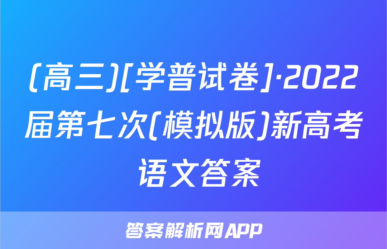 (高三)[学普试卷]·2022届第七次(模拟版)新高考 语文答案