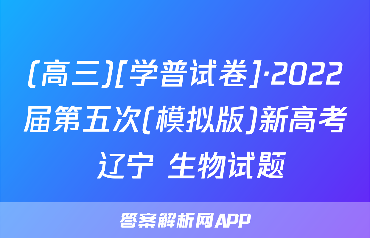 (高三)[学普试卷]·2022届第五次(模拟版)新高考 辽宁 生物试题