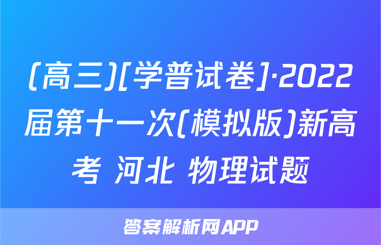 (高三)[学普试卷]·2022届第十一次(模拟版)新高考 河北 物理试题