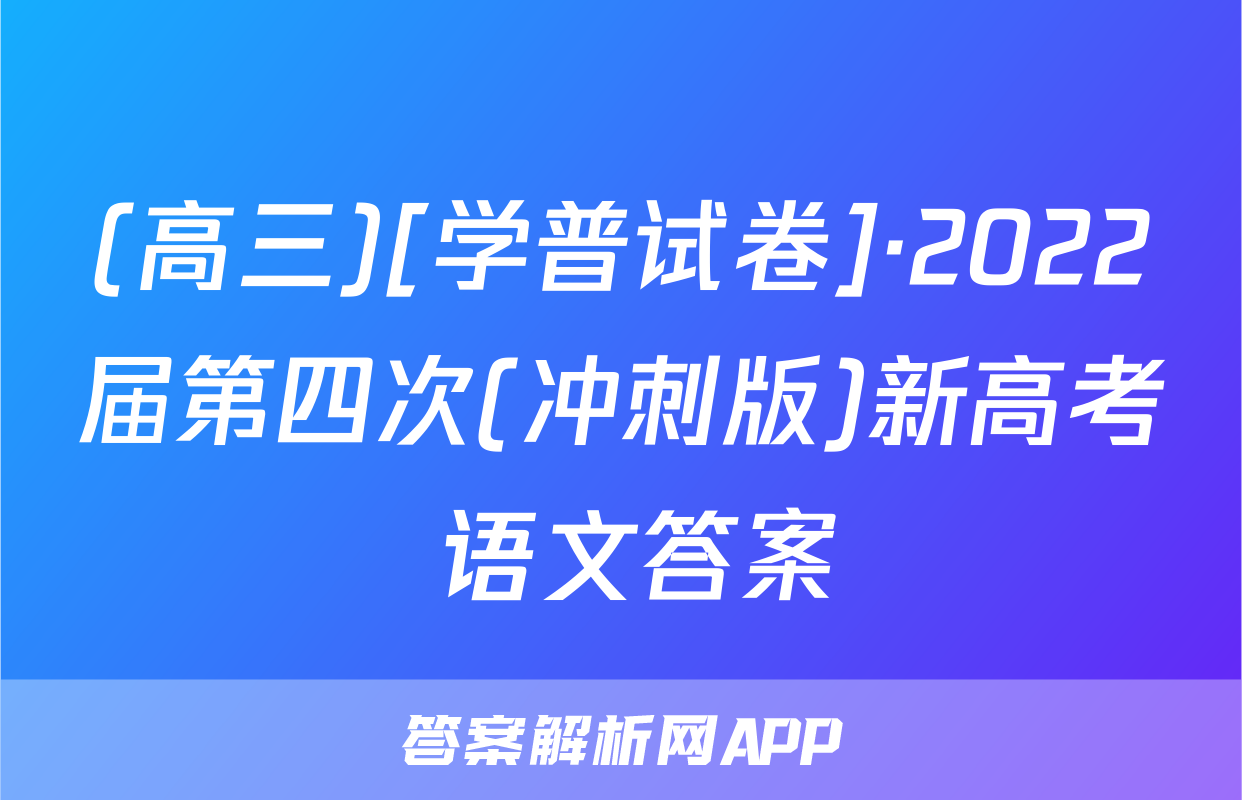 (高三)[学普试卷]·2022届第四次(冲刺版)新高考 语文答案
