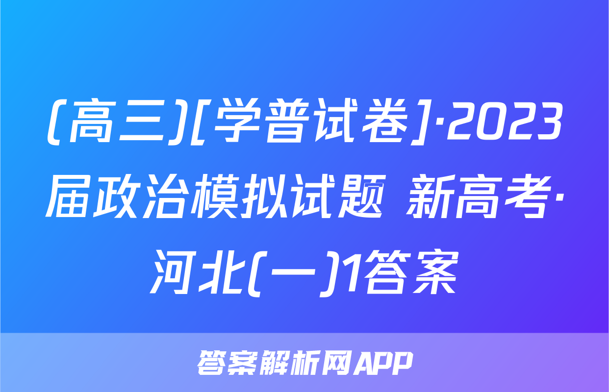 (高三)[学普试卷]·2023届政治模拟试题 新高考·河北(一)1答案