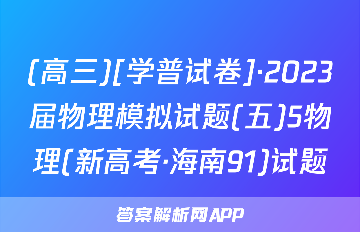 (高三)[学普试卷]·2023届物理模拟试题(五)5物理(新高考·海南91)试题