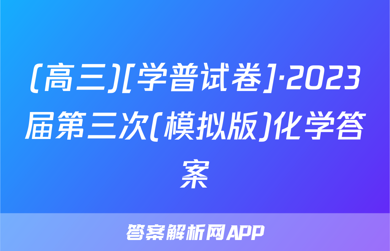 (高三)[学普试卷]·2023届第三次(模拟版)化学答案