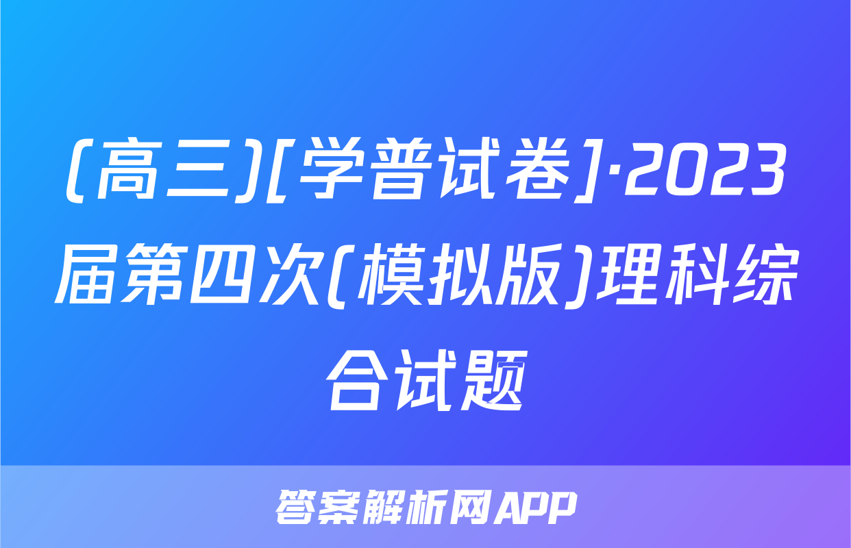 (高三)[学普试卷]·2023届第四次(模拟版)理科综合试题