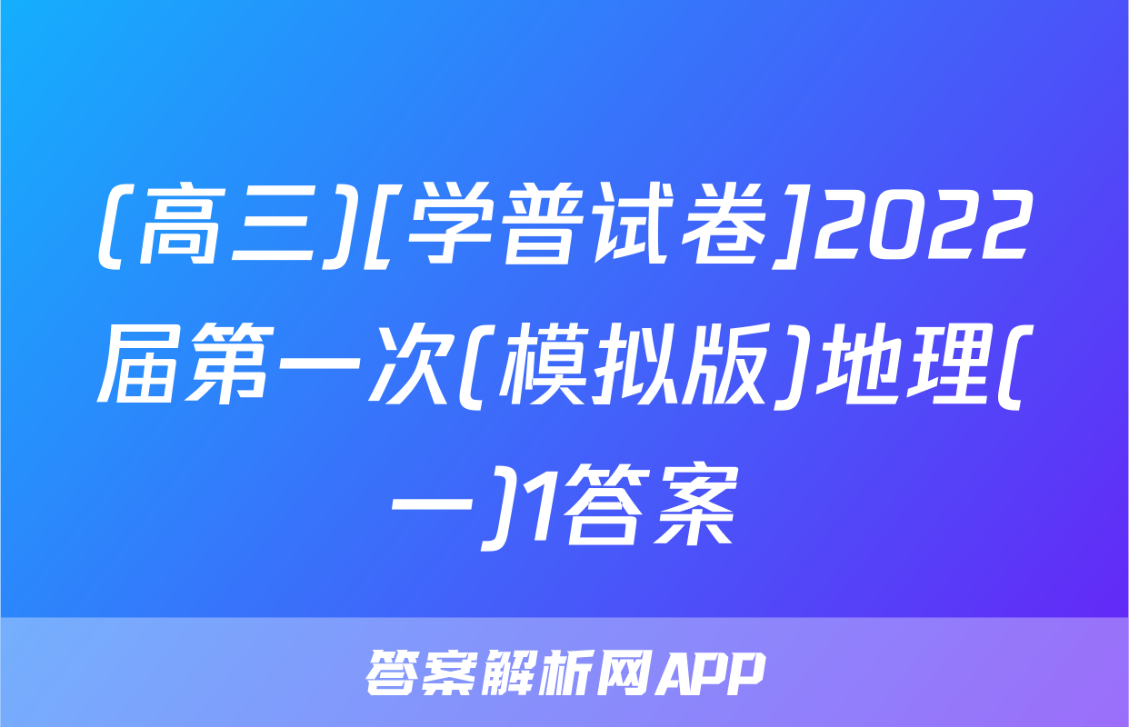 (高三)[学普试卷]2022届第一次(模拟版)地理(一)1答案