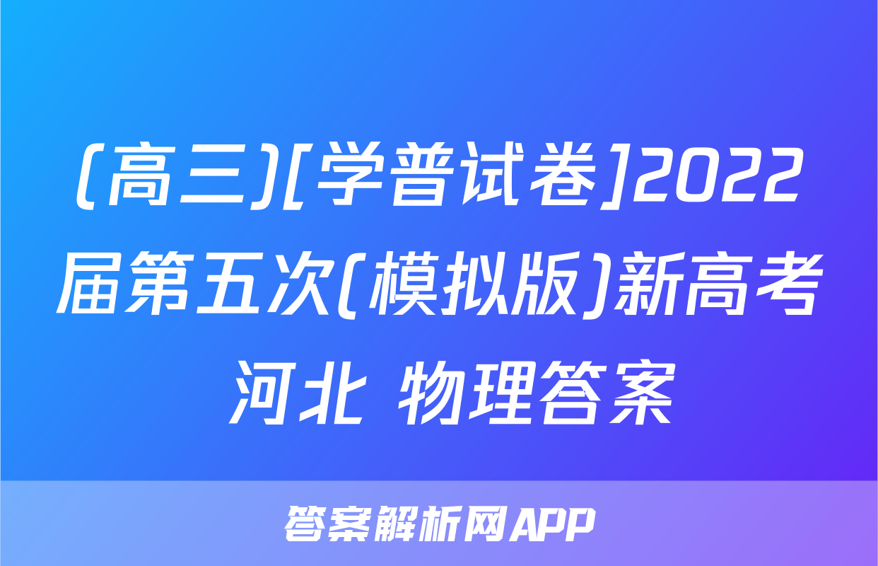 (高三)[学普试卷]2022届第五次(模拟版)新高考 河北 物理答案