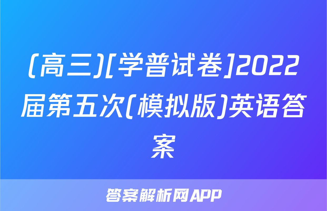 (高三)[学普试卷]2022届第五次(模拟版)英语答案
